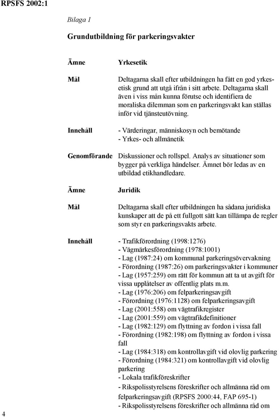 - Värderingar, människosyn och bemötande - Yrkes- och allmänetik Diskussioner och rollspel. Analys av situationer som bygger på verkliga händelser. t bör ledas av en utbildad etikhandledare.