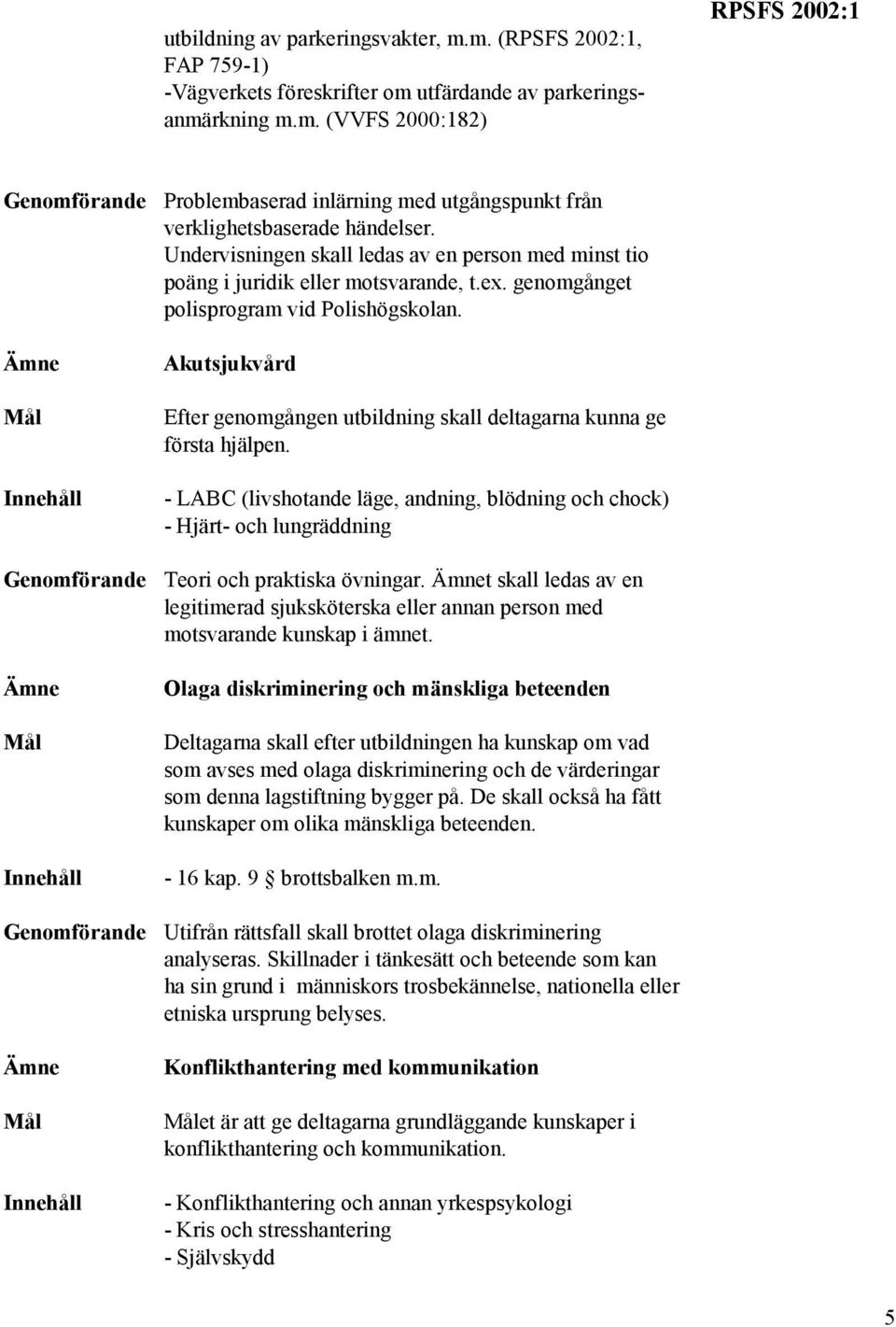 Akutsjukvård Efter genomgången utbildning skall deltagarna kunna ge första hjälpen. - LABC (livshotande läge, andning, blödning och chock) - Hjärt- och lungräddning Teori och praktiska övningar.