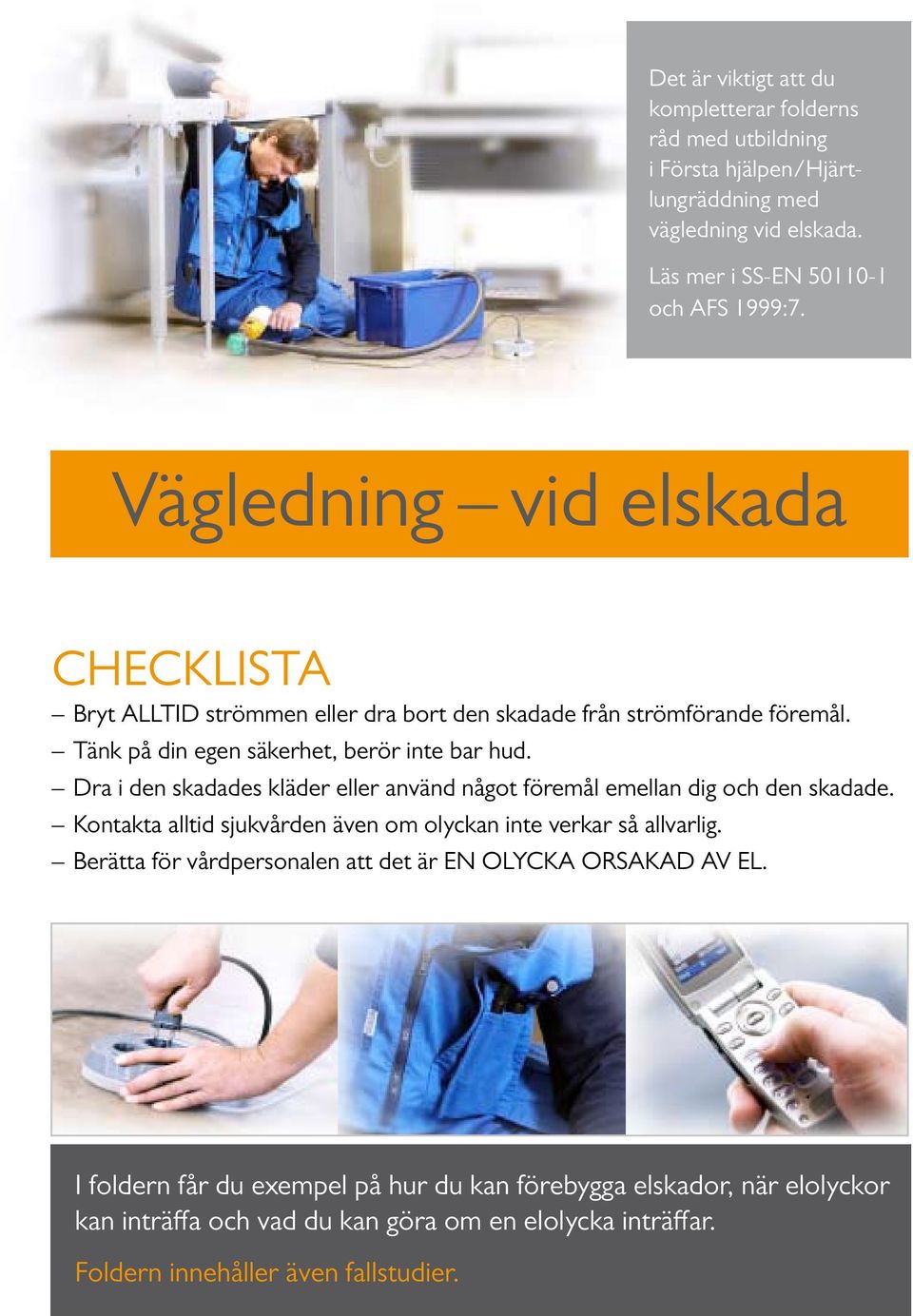 Dra i den skadades kläder eller använd något föremål emellan dig och den skadade. Kontakta alltid sjukvården även om olyckan inte verkar så allvarlig.