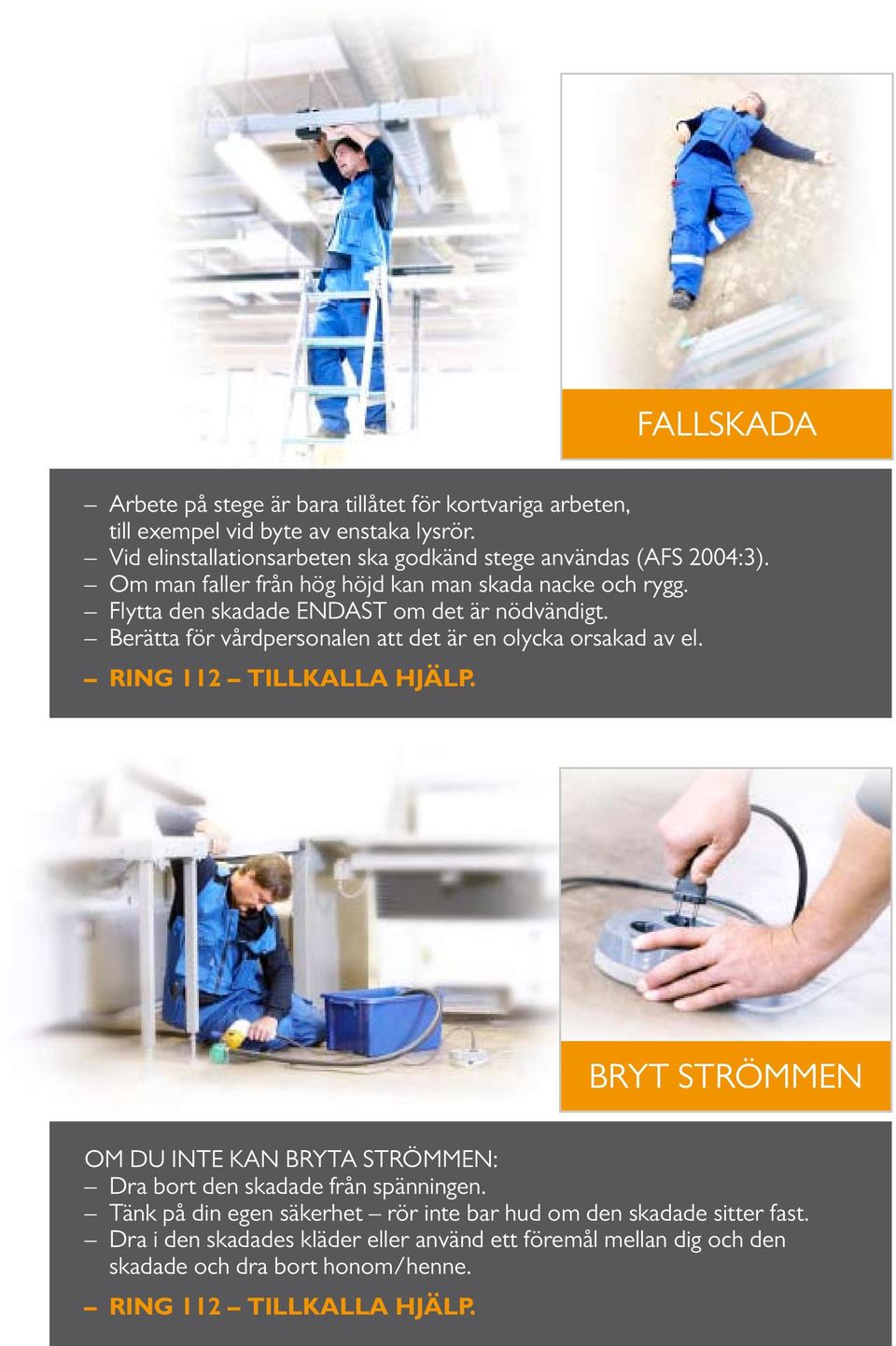 Flytta den skadade ENDAST om det är nödvändigt. Berätta för vårdpersonalen att det är en olycka orsakad av el.