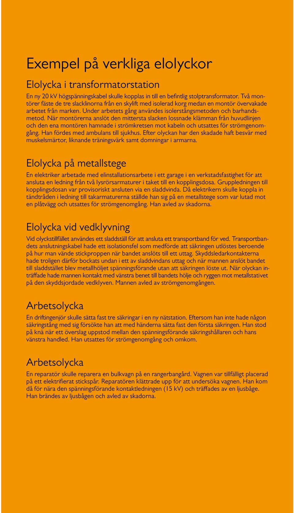 När montörerna anslöt den mittersta slacken lossnade klämman från huvudlinjen och den ena montören hamnade i strömkretsen mot kabeln och utsattes för strömgenomgång.