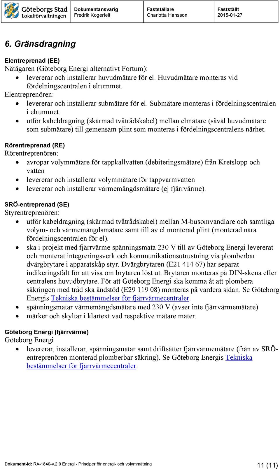 utför kabeldragning (skärmad tvåtrådskabel) mellan elmätare (såväl huvudmätare som submätare) till gemensam plint som monteras i fördelningscentralens närhet.