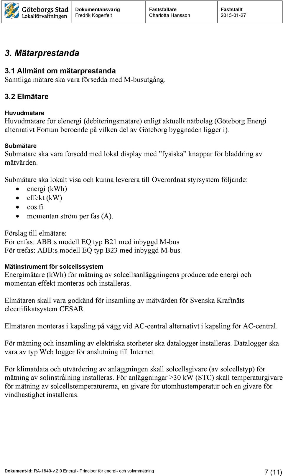 Submätare ska lokalt visa och kunna leverera till Överordnat styrsystem följande: energi (kwh) effekt (kw) cos fi momentan ström per fas (A).