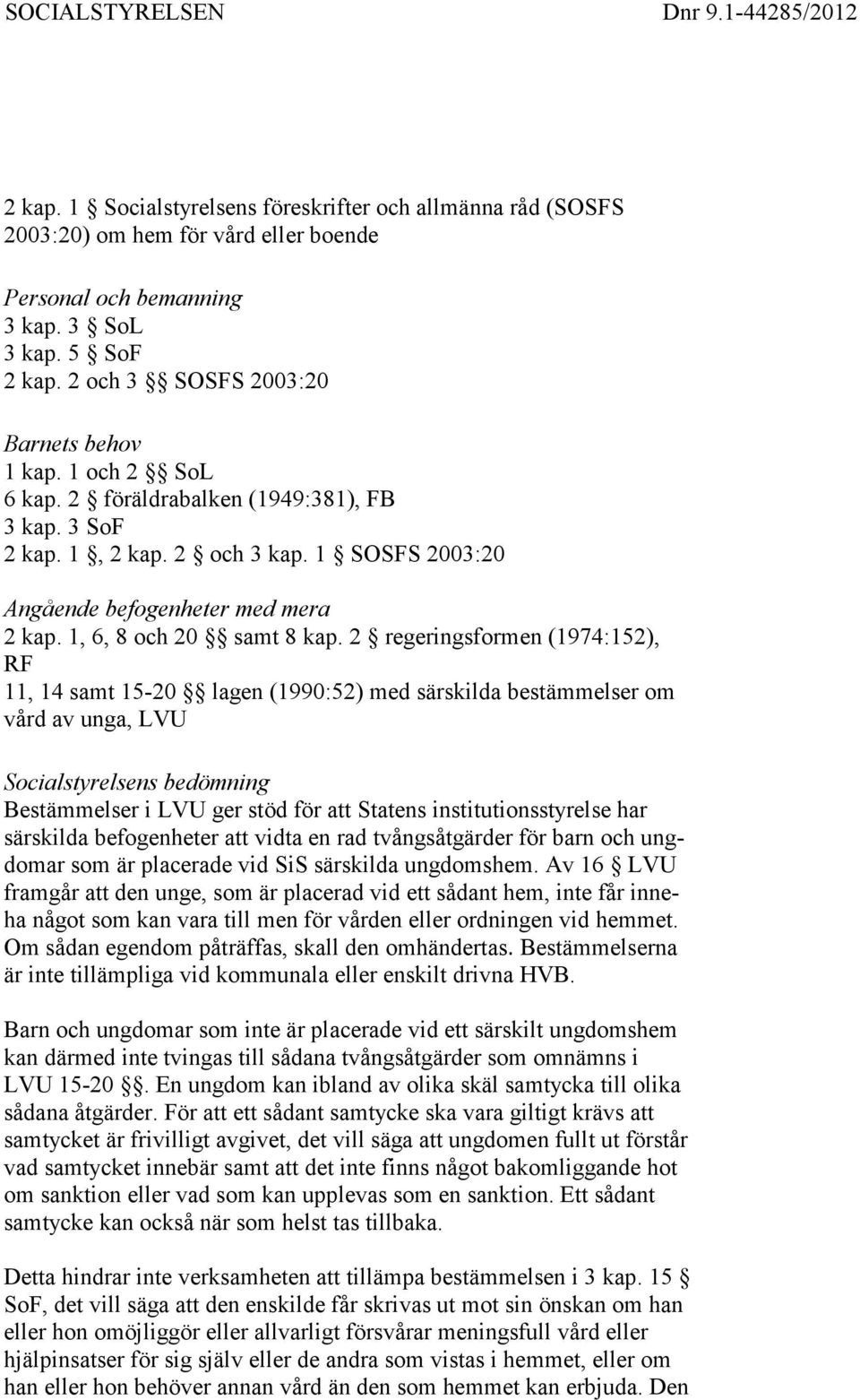 2 regeringsformen (1974:152), RF 11, 14 samt 15-20 lagen (1990:52) med särskilda bestämmelser om vård av unga, LVU Socialstyrelsens bedömning Bestämmelser i LVU ger stöd för att Statens