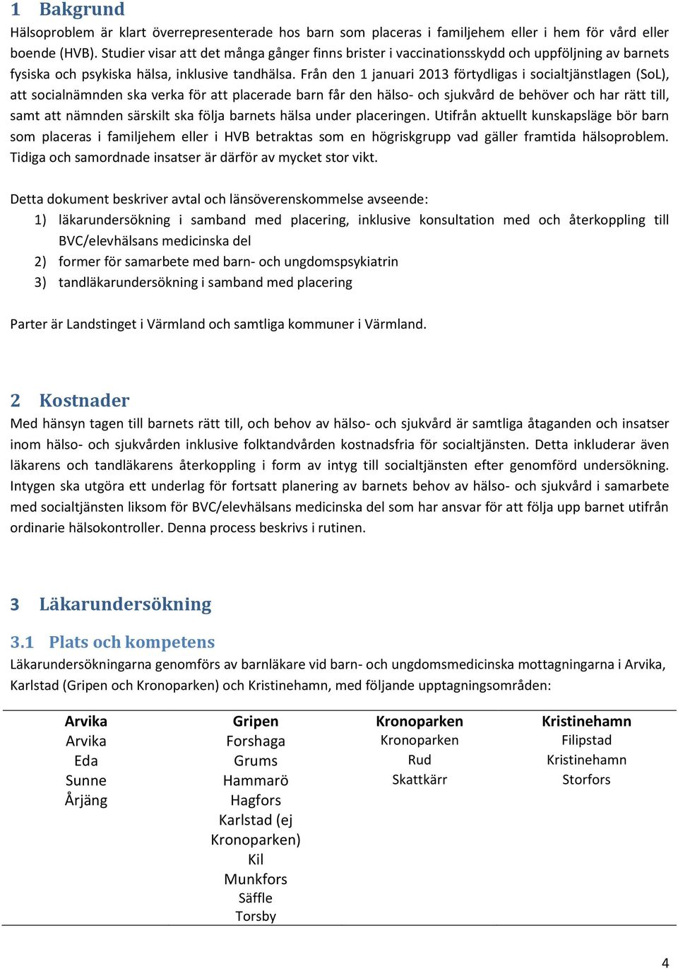 Från den 1 januari 2013 förtydligas i socialtjänstlagen (SoL), att socialnämnden ska verka för att placerade barn får den hälso- och sjukvård de behöver och har rätt till, samt att nämnden särskilt