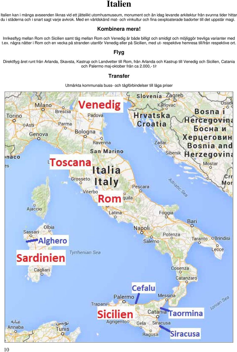 Inrikesflyg mellan Rom och Sicilien samt tåg mellan Rom och Venedig är både billigt och smidigt och möjliggör trevliga varianter med t.ex.