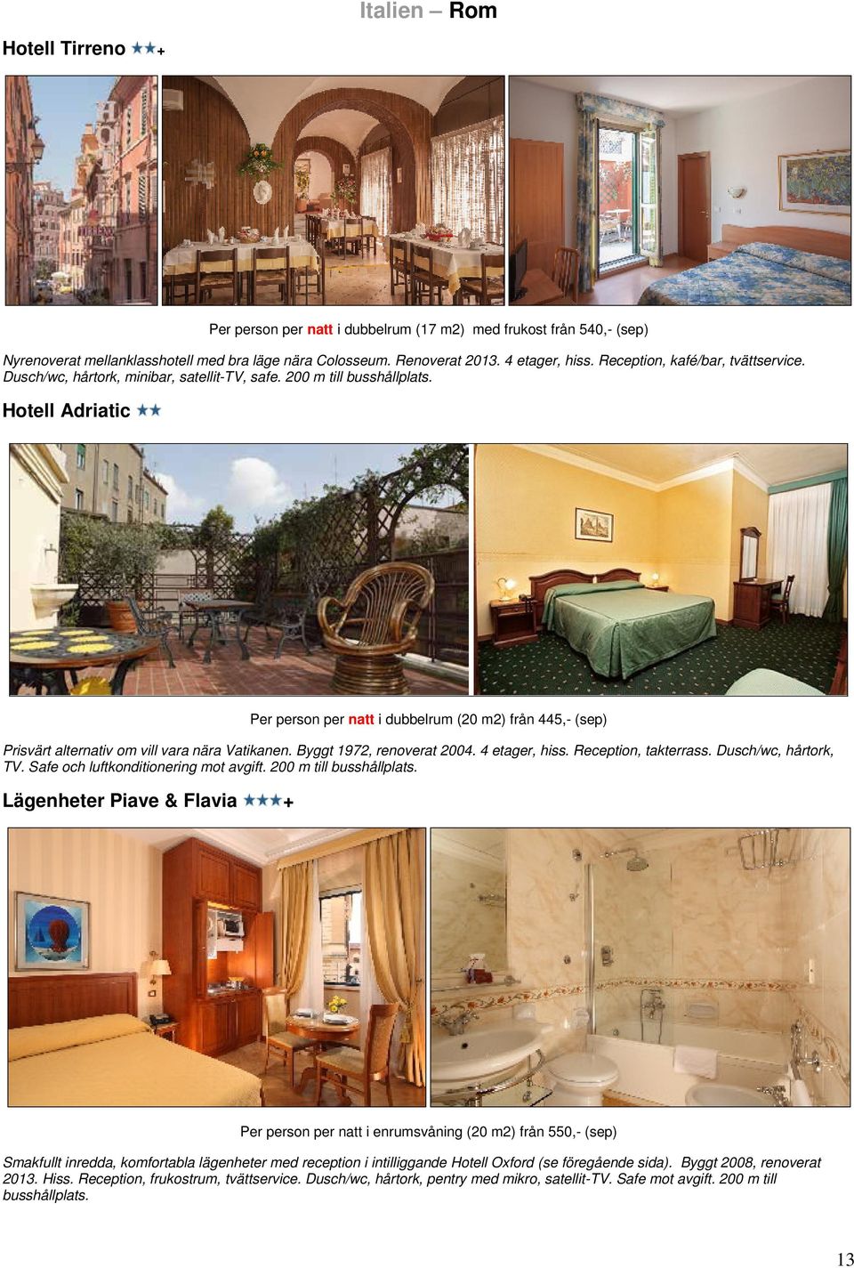 Hotell Adriatic Per person per natt i dubbelrum (20 m2) från 445,- (sep) Prisvärt alternativ om vill vara nära Vatikanen. Byggt 1972, renoverat 2004. 4 etager, hiss. Reception, takterrass.