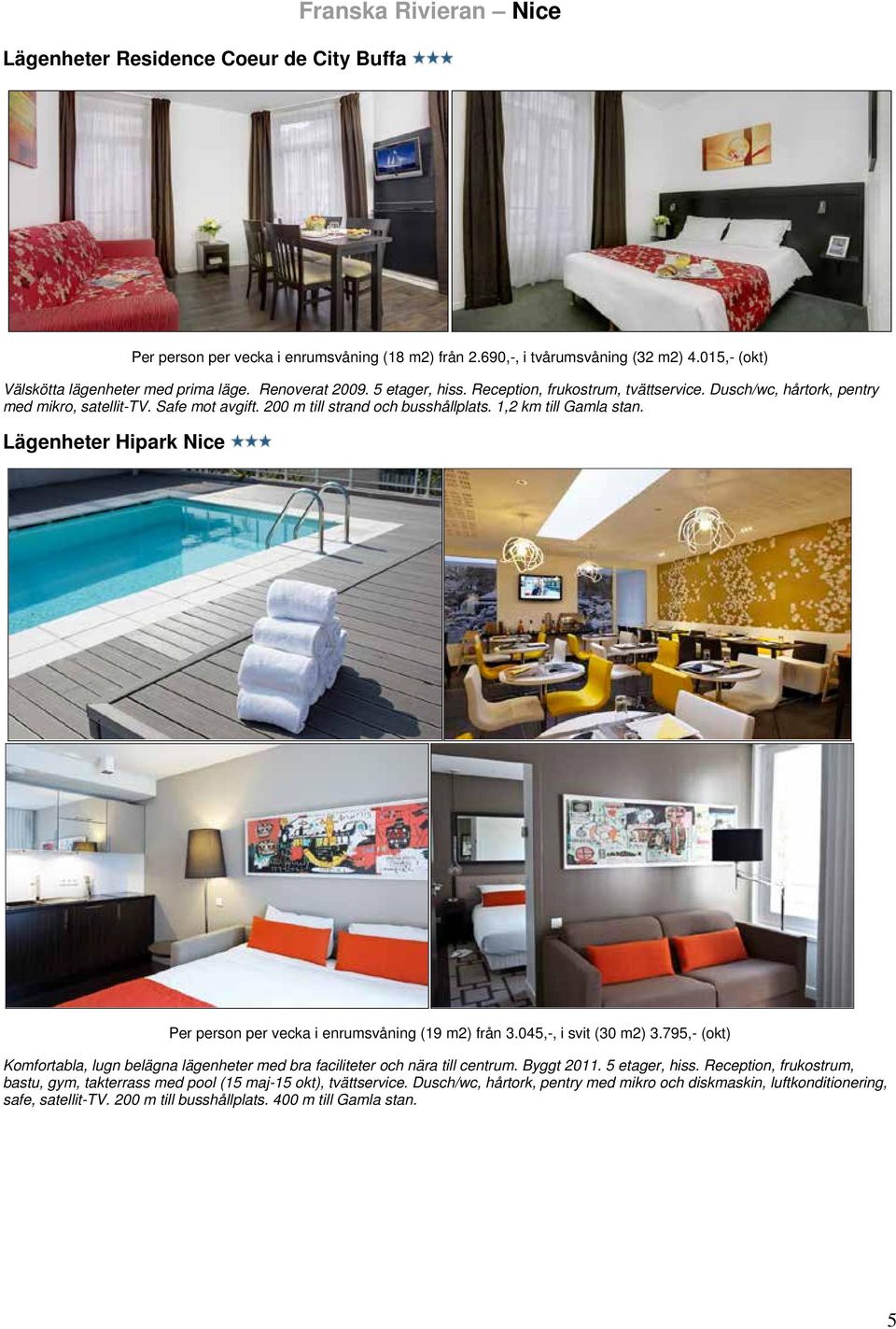 Lägenheter Hipark Nice Per person per vecka i enrumsvåning (19 m2) från 3.045,-, i svit (30 m2) 3.795,- (okt) Komfortabla, lugn belägna lägenheter med bra faciliteter och nära till centrum.
