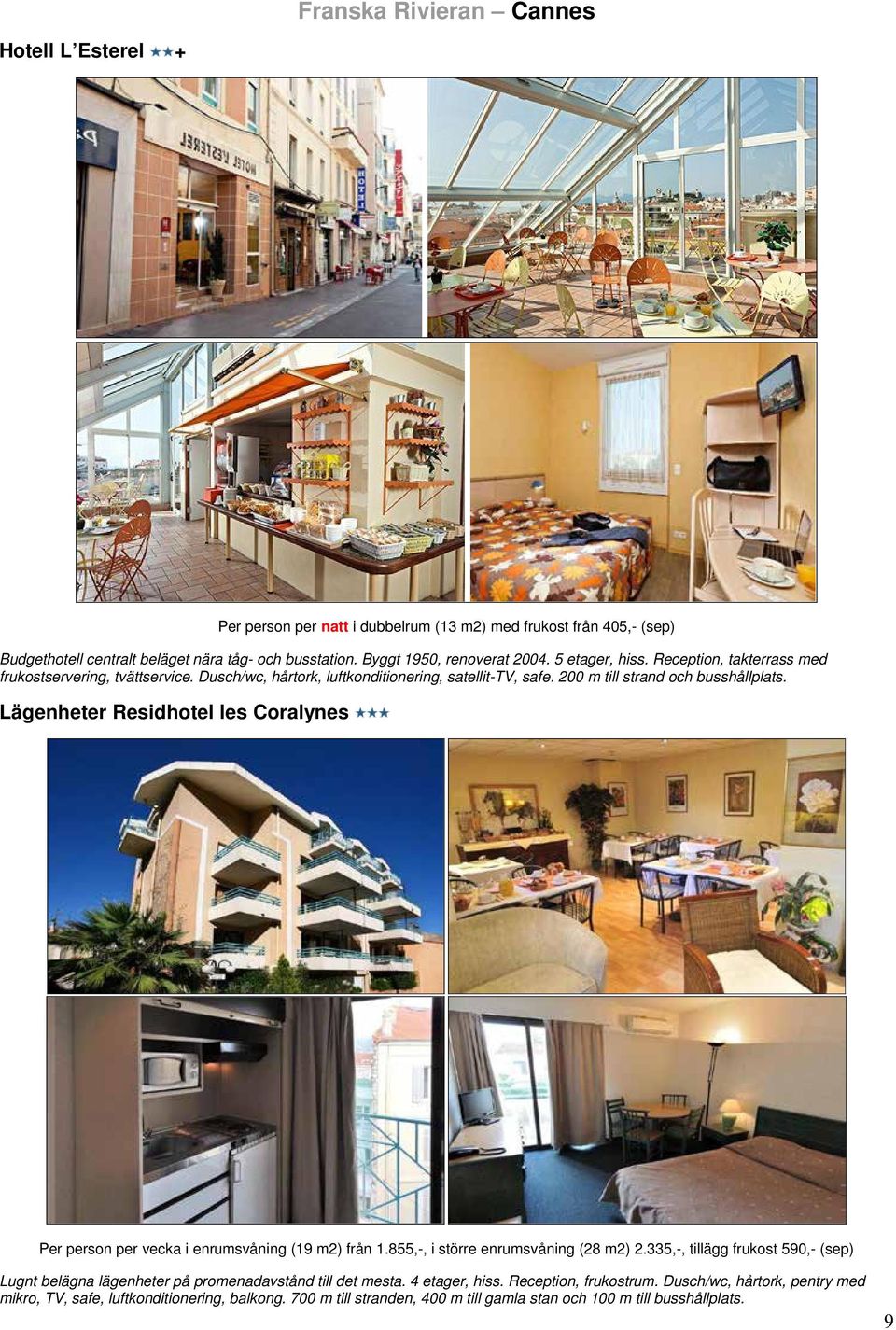200 m till strand och busshållplats. Lägenheter Residhotel les Coralynes Per person per vecka i enrumsvåning (19 m2) från 1.855,-, i större enrumsvåning (28 m2) 2.