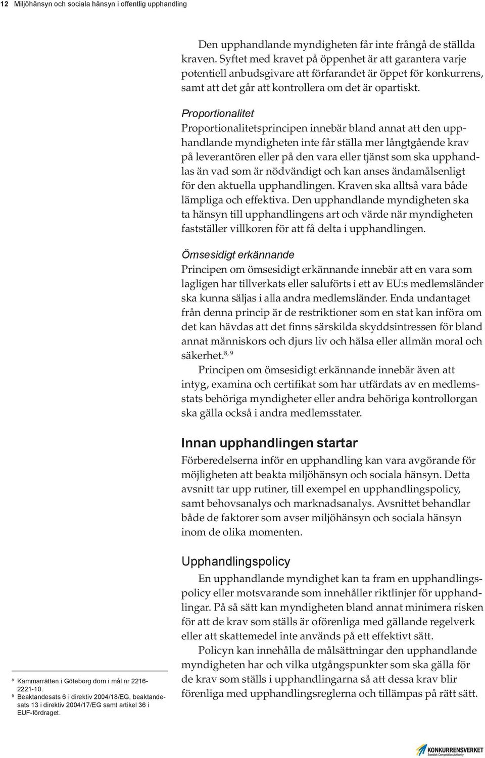 Proportionalitet Proportionalitetsprincipen innebär bland annat att den upphandlande myndigheten inte får ställa mer långtgående krav på leverantören eller på den vara eller tjänst som ska upphandlas