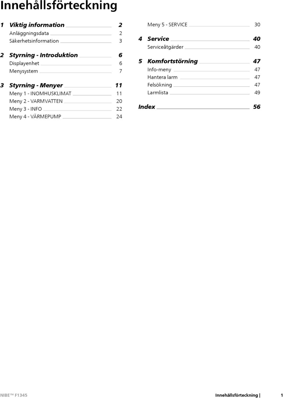 11 11 4 Service Serviceåtgärder 5 Komfortstörning Info-meny Hantera larm Felsökning Larmlista 40 40 47