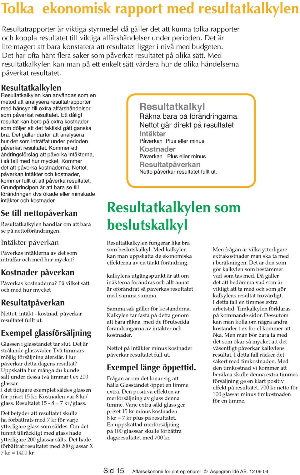 Med resultatkalkylen kan man på ett enkelt sätt värdera hur de olika händelserna påverkat resultatet.