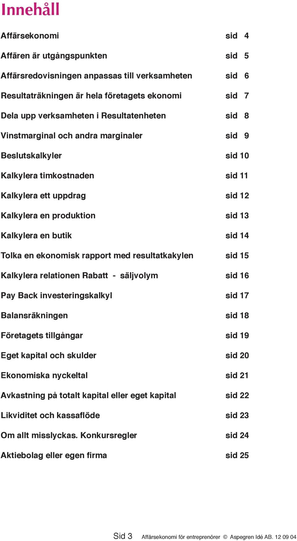 14 Tolka en ekonomisk rapport med resultatkakylen sid 15 Kalkylera relationen Rabatt - säljvolym sid 16 Pay Back investeringskalkyl sid 17 Balansräkningen sid 18 Företagets tillgångar sid 19 Eget