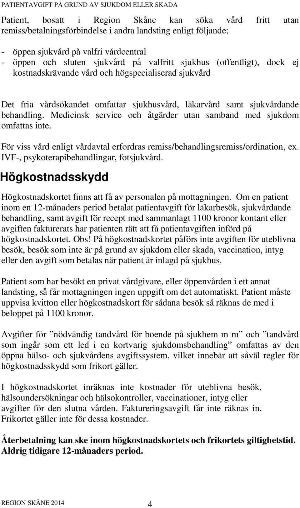 Medicinsk service och åtgärder utan samband med sjukdom omfattas inte. För viss vård enligt vårdavtal erfordras remiss/behandlingsremiss/ordination, ex. IVF-, psykoterapibehandlingar, fotsjukvård.