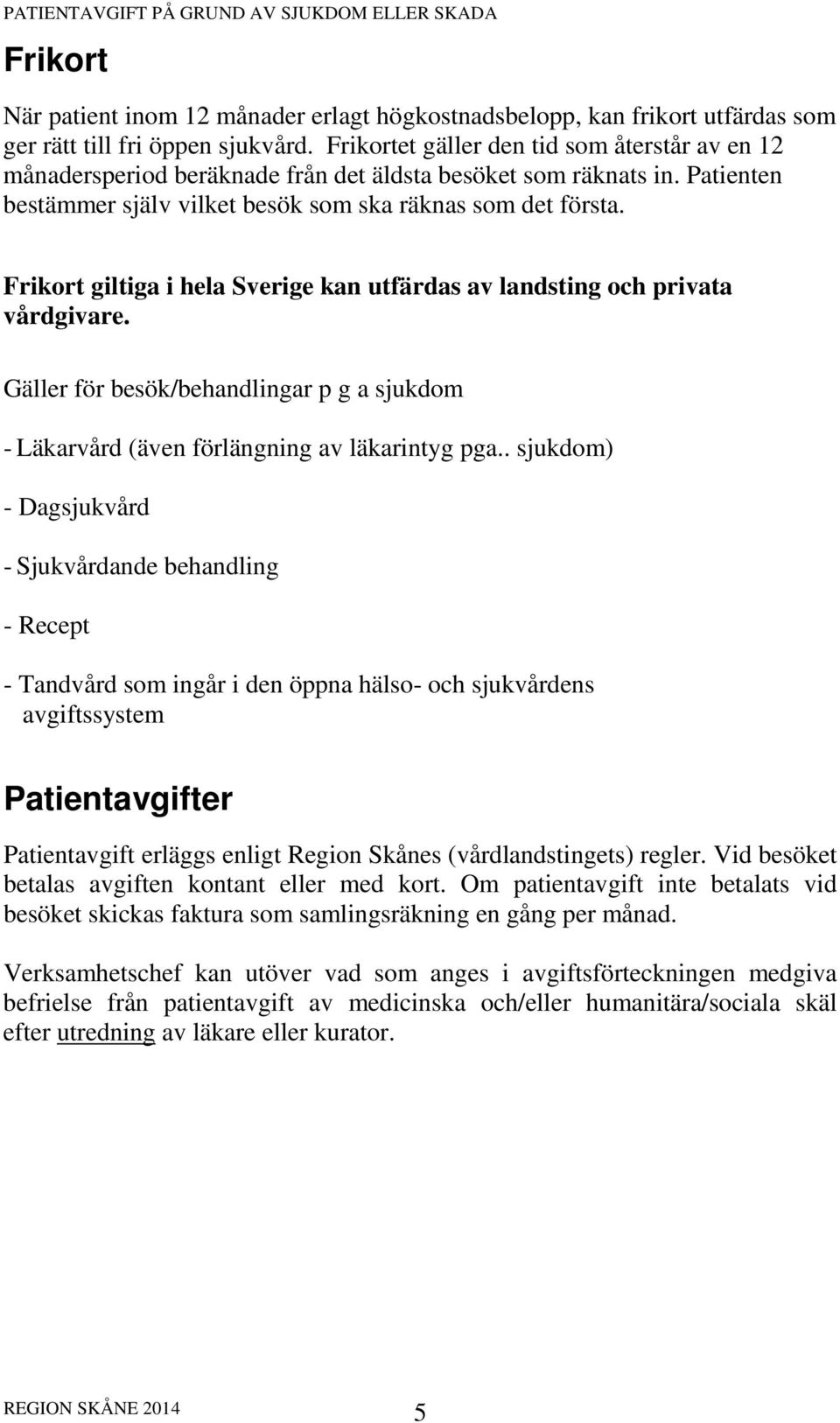 Frikort giltiga i hela Sverige kan utfärdas av landsting och privata vårdgivare. Gäller för besök/behandlingar p g a sjukdom - Läkarvård (även förlängning av läkarintyg pga.