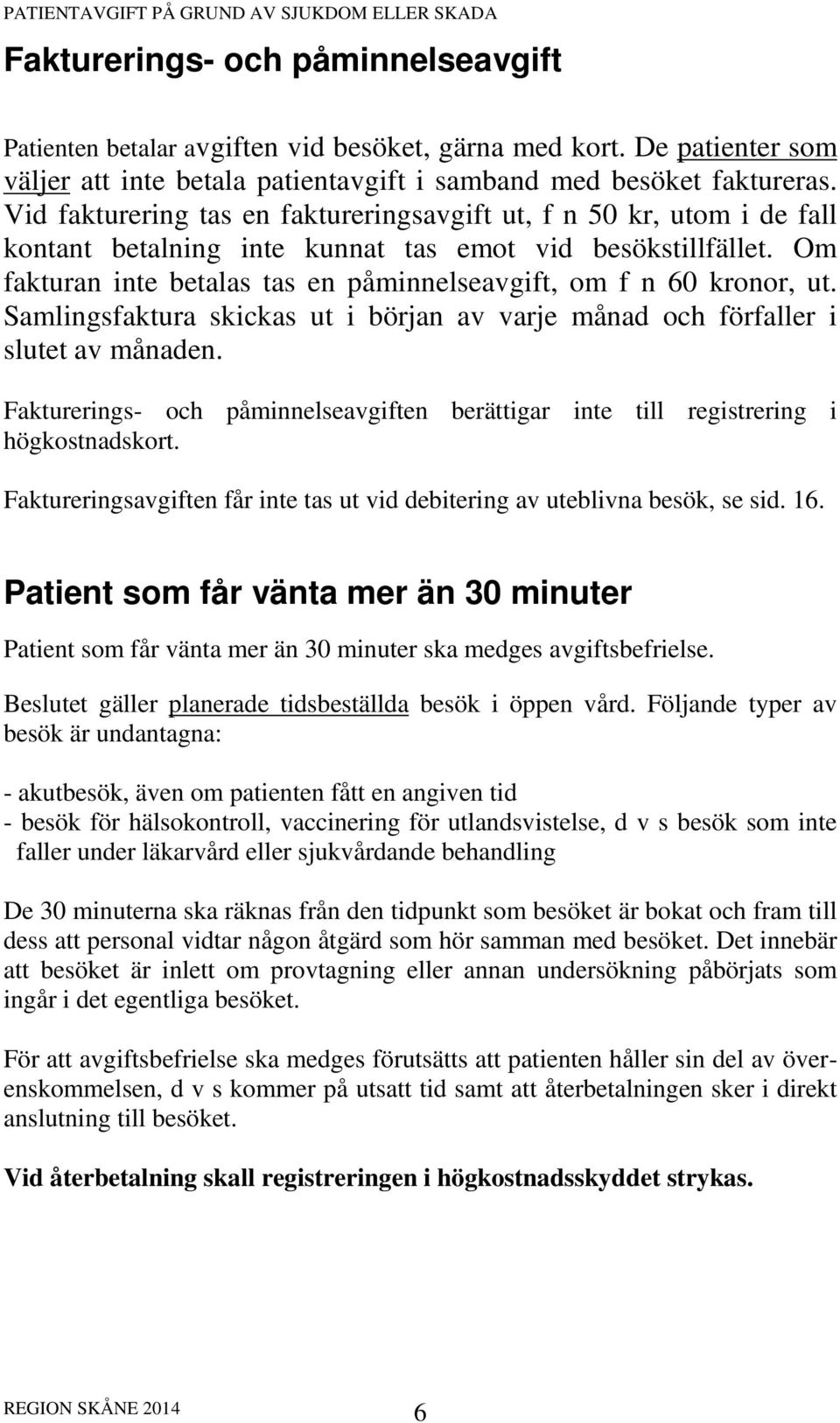 Om fakturan inte betalas tas en påminnelseavgift, om f n 60 kronor, ut. Samlingsfaktura skickas ut i början av varje månad och förfaller i slutet av månaden.