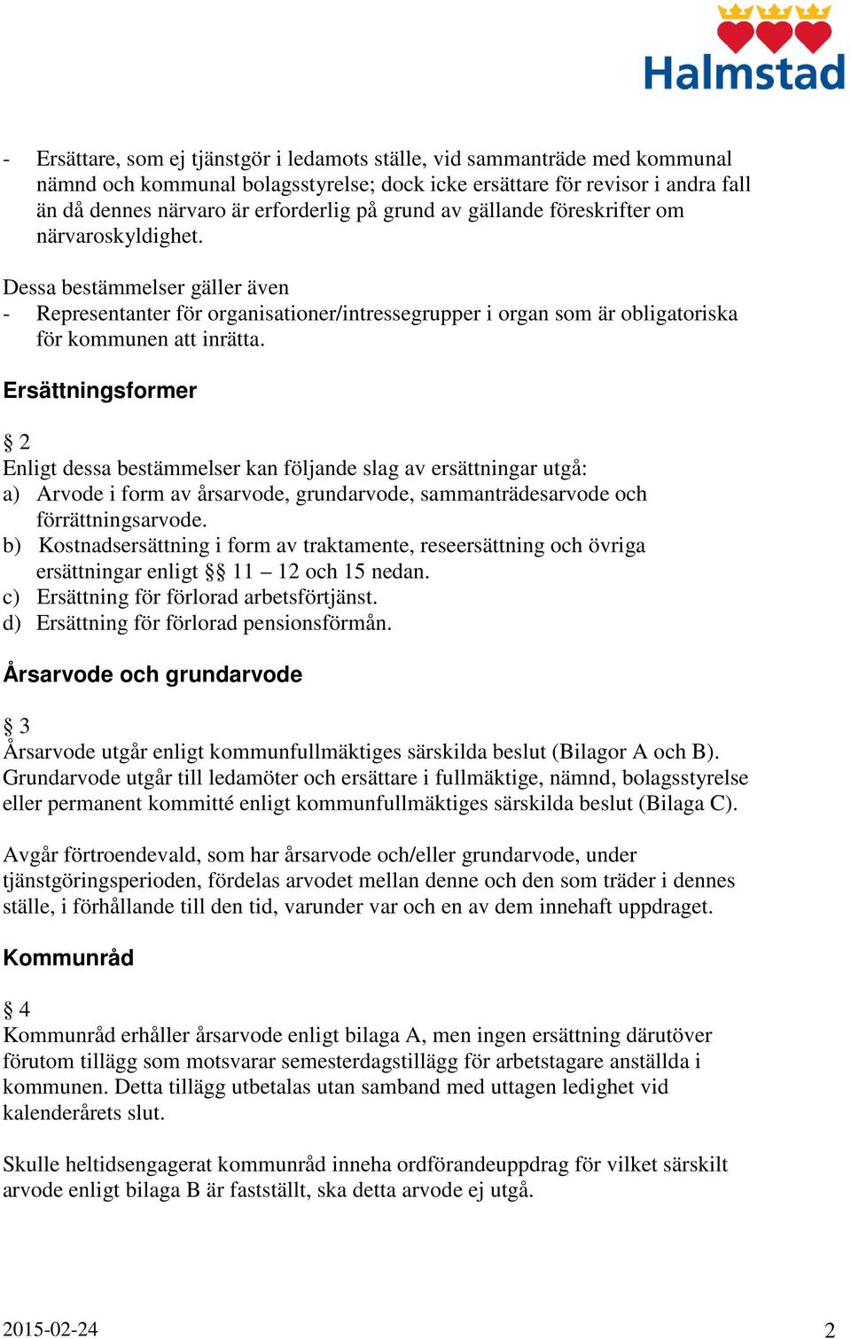 Ersättningsformer 2 Enligt dessa bestämmelser kan följande slag av ersättningar utgå: a) Arvode i form av årsarvode, grundarvode, sammanträdesarvode och förrättningsarvode.