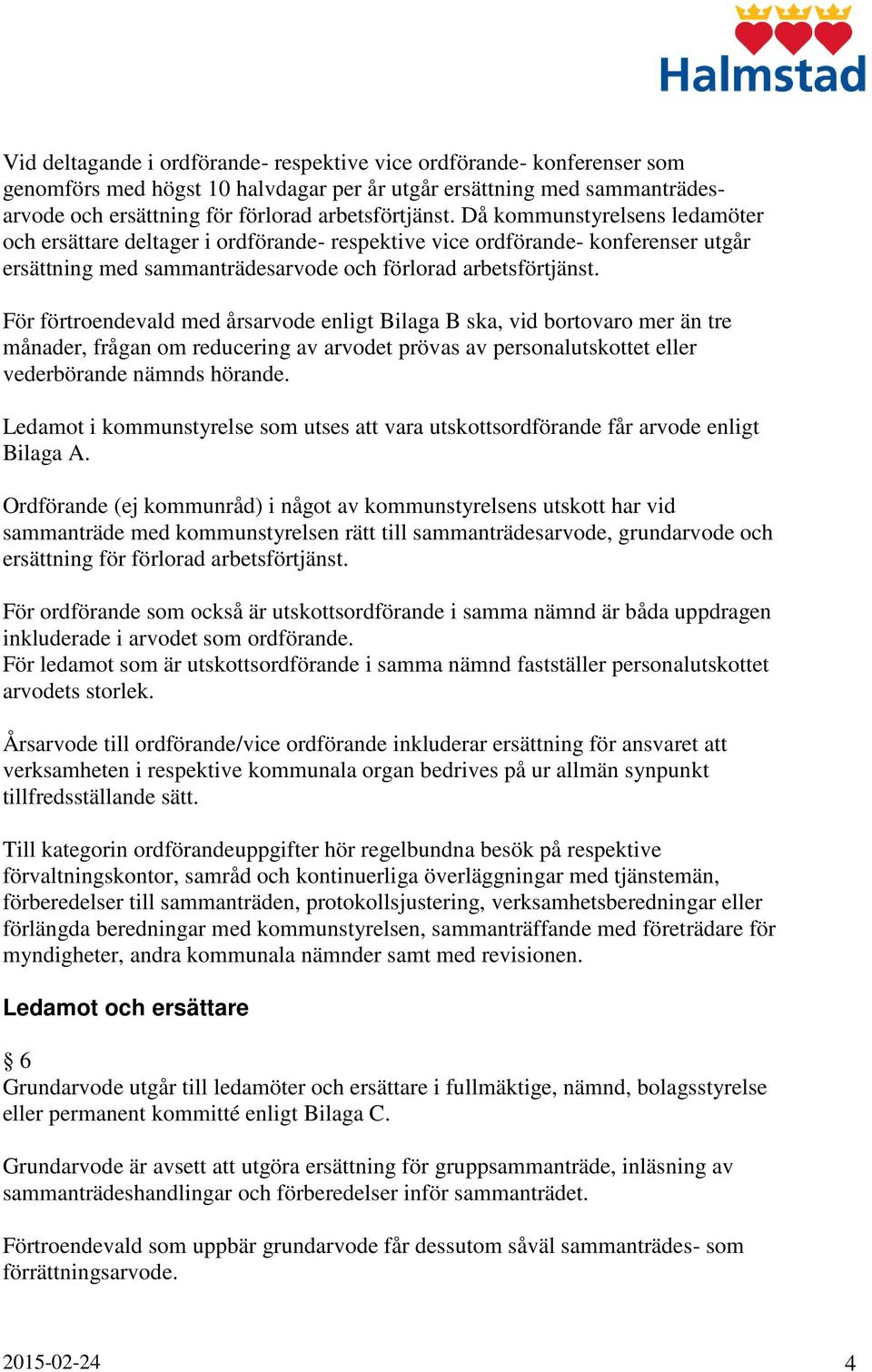 För förtroendevald med årsarvode enligt Bilaga B ska, vid bortovaro mer än tre månader, frågan om reducering av arvodet prövas av personalutskottet eller vederbörande nämnds hörande.