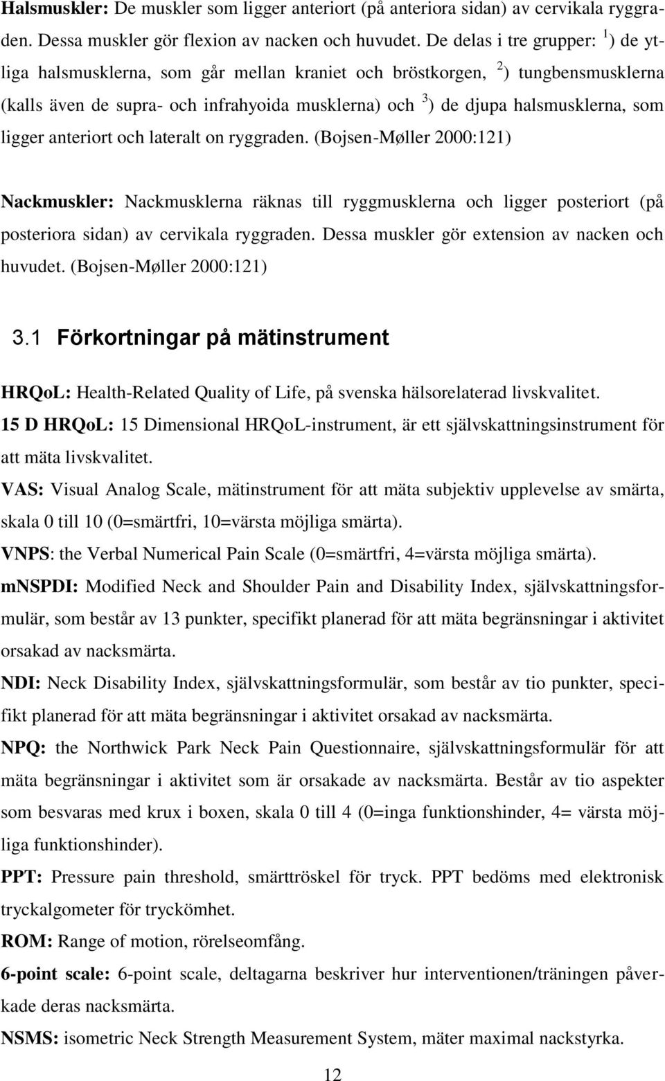 ligger anteriort och lateralt on ryggraden. (Bojsen-Møller 2000:121) Nackmuskler: Nackmusklerna räknas till ryggmusklerna och ligger posteriort (på posteriora sidan) av cervikala ryggraden.