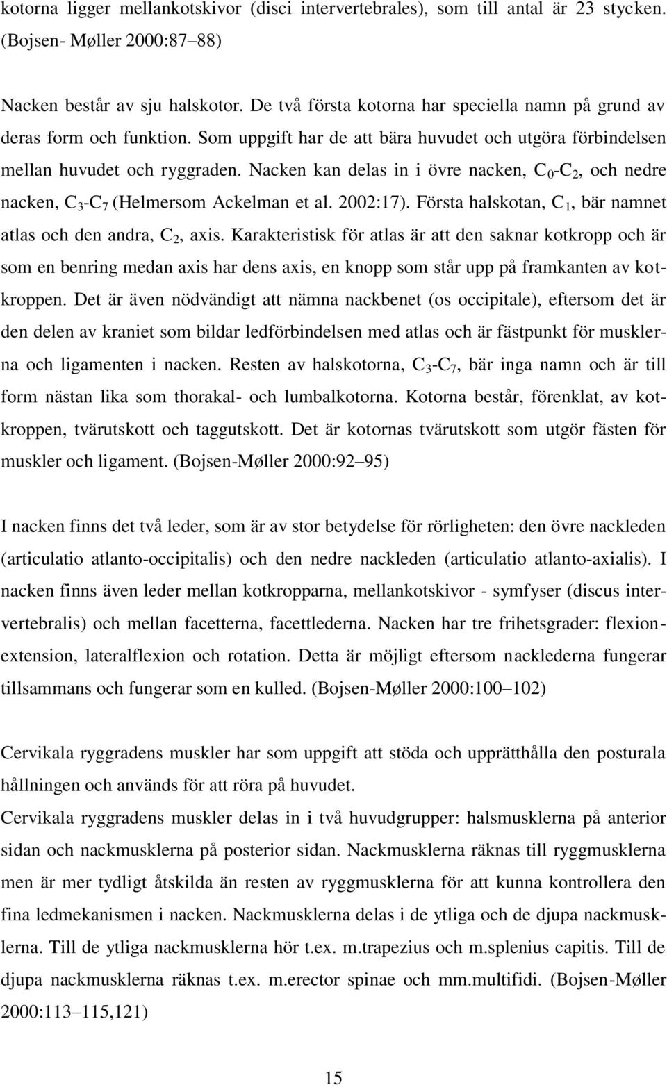 Nacken kan delas in i övre nacken, C 0 -C 2, och nedre nacken, C 3 -C 7 (Helmersom Ackelman et al. 2002:17). Första halskotan, C 1, bär namnet atlas och den andra, C 2, axis.