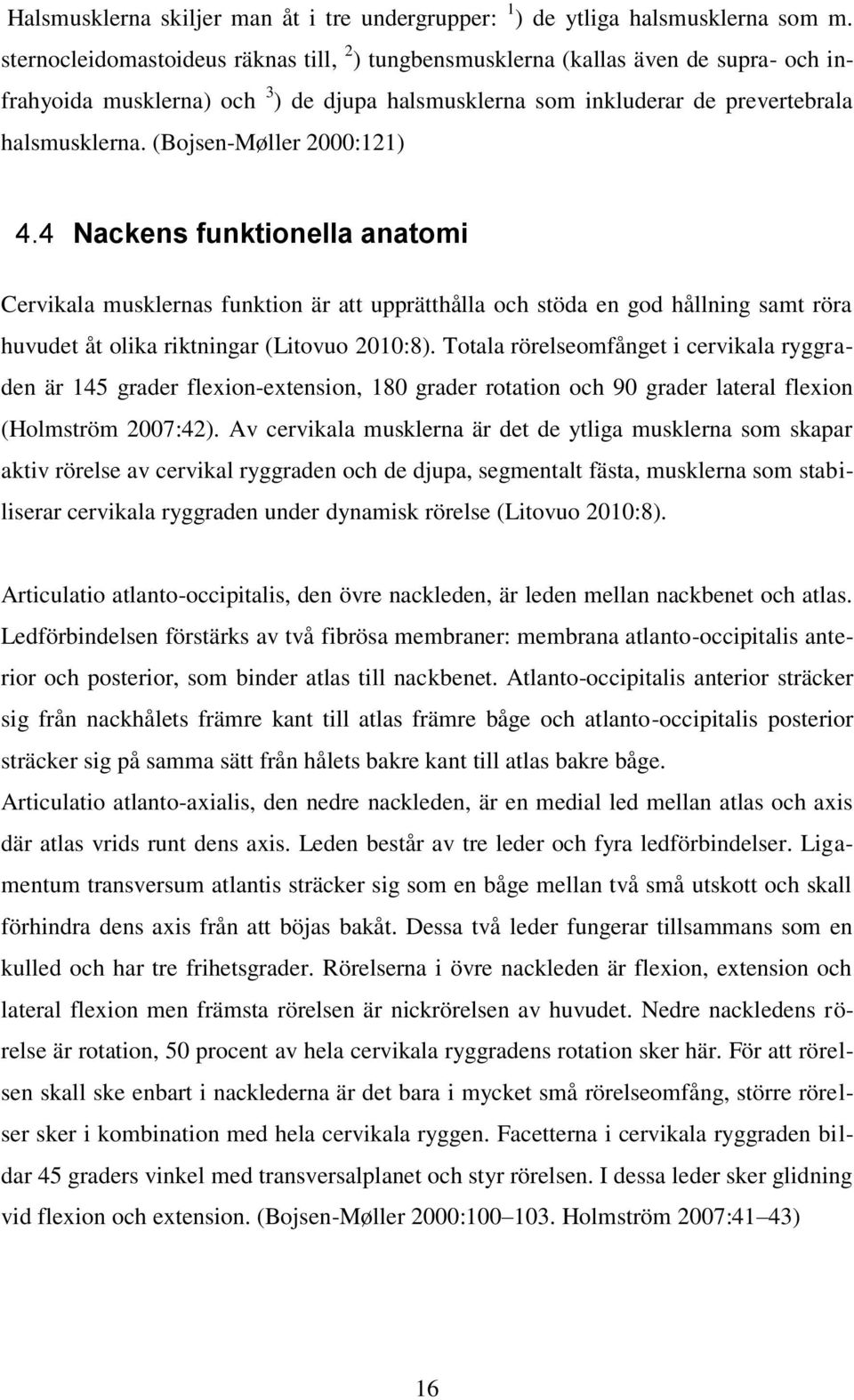 (Bojsen-Møller 2000:121) 4.4 Nackens funktionella anatomi Cervikala musklernas funktion är att upprätthålla och stöda en god hållning samt röra huvudet åt olika riktningar (Litovuo 2010:8).