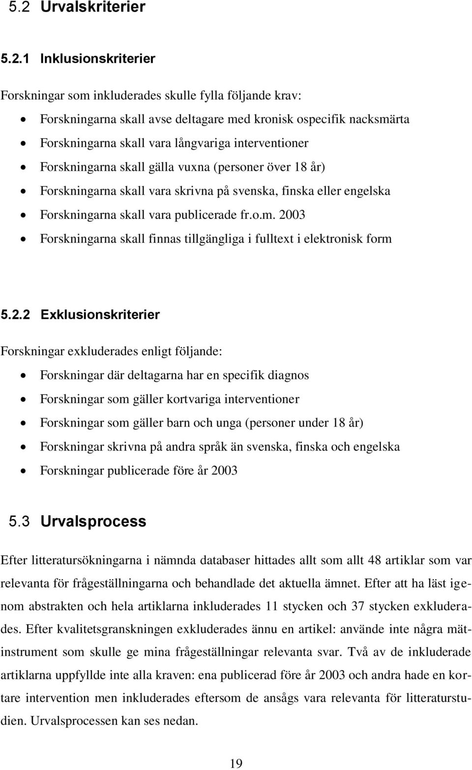 2003 Forskningarna skall finnas tillgängliga i fulltext i elektronisk form 5.2.2 Exklusionskriterier Forskningar exkluderades enligt följande: Forskningar där deltagarna har en specifik diagnos