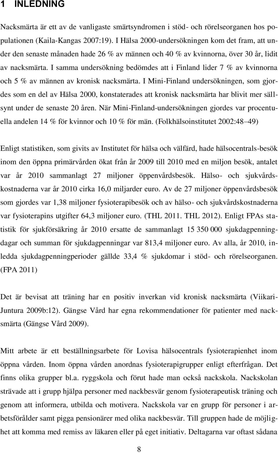 I samma undersökning bedömdes att i Finland lider 7 % av kvinnorna och 5 % av männen av kronisk nacksmärta.
