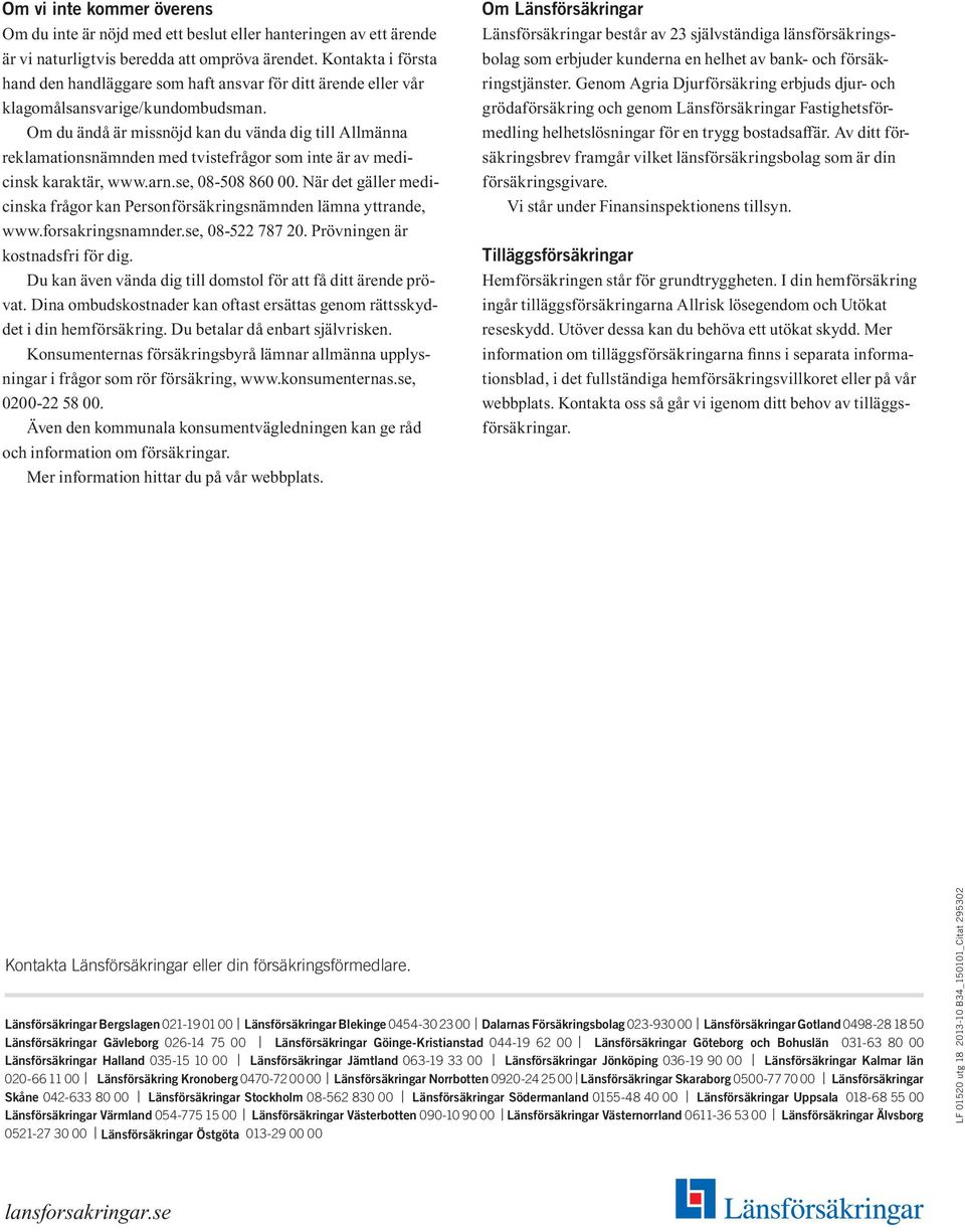 Om du ändå är missnöjd kan du vända dig till Allmänna reklamationsnämnden med tvistefrågor som inte är av medicinsk karaktär, www.arn.se, 08-508 860 00.