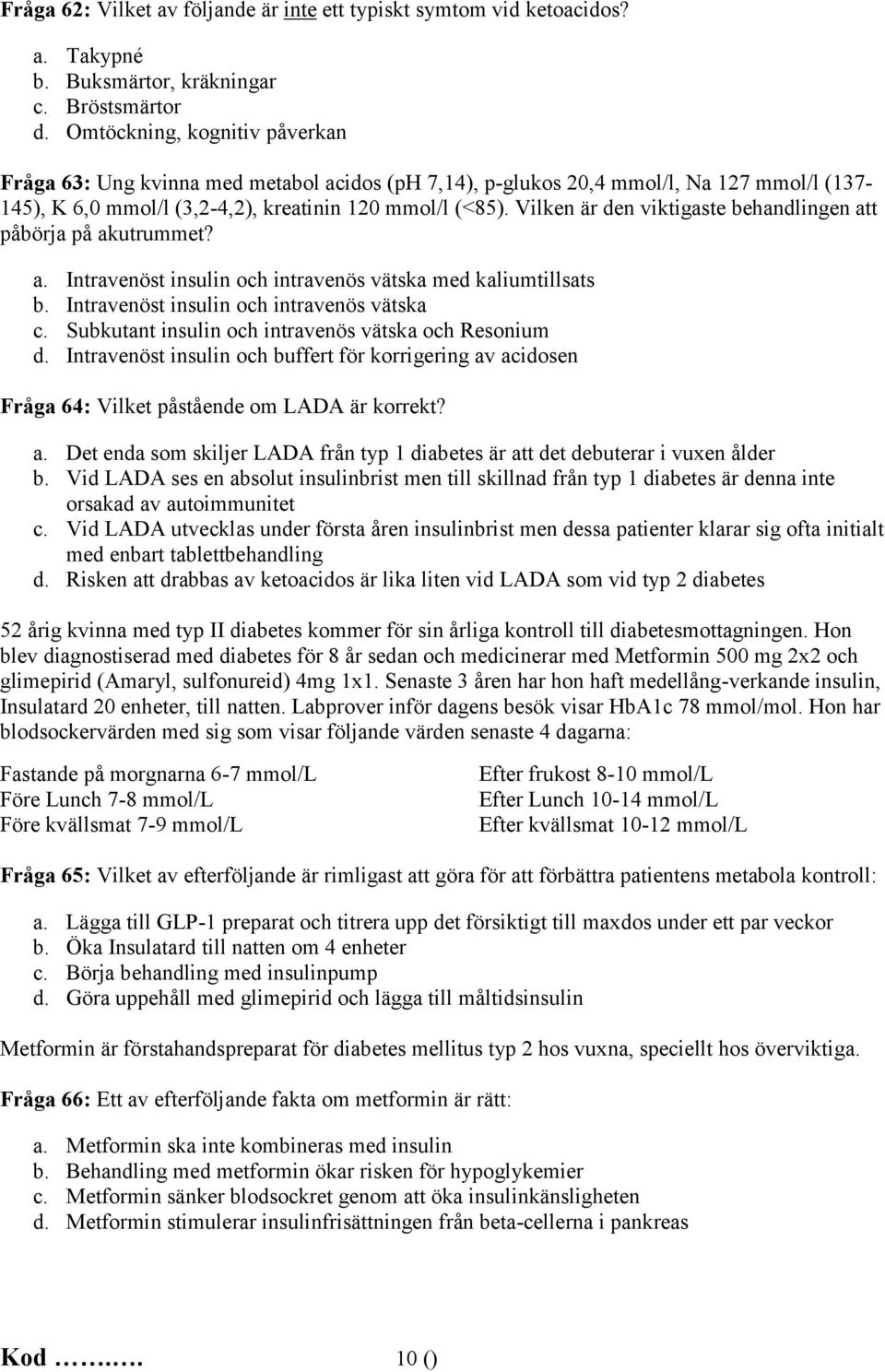 Vilken är den viktigaste behandlingen att påbörja på akutrummet? a. Intravenöst insulin och intravenös vätska med kaliumtillsats b. Intravenöst insulin och intravenös vätska c.