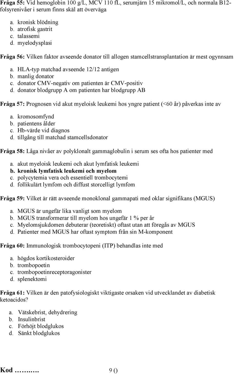 donator CMV-negativ om patienten är CMV-positiv d. donator blodgrupp A om patienten har blodgrupp AB Fråga 57: Prognosen vid akut myeloisk leukemi hos yngre patient (<60 år) påverkas inte av a.