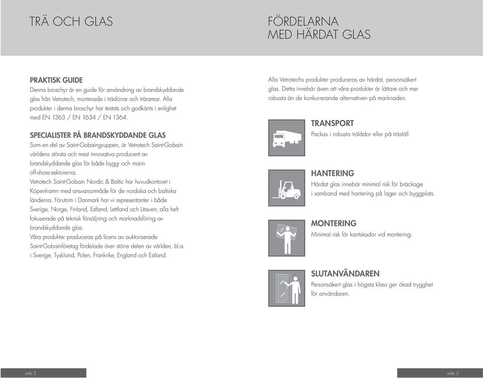 SPECIALISTER PÅ BRANDSKYDDANDE glas Som en del av Saint-Gobaingruppen, är Vetrotech Saint-Gobain världens största och mest innovativa producent av brandskyddande glas för både bygg- och marin