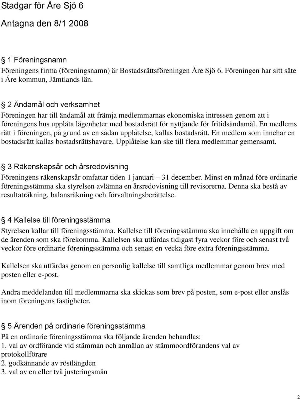 En medlems rätt i föreningen, på grund av en sådan upplåtelse, kallas bostadsrätt. En medlem som innehar en bostadsrätt kallas bostadsrättshavare. Upplåtelse kan ske till flera medlemmar gemensamt.