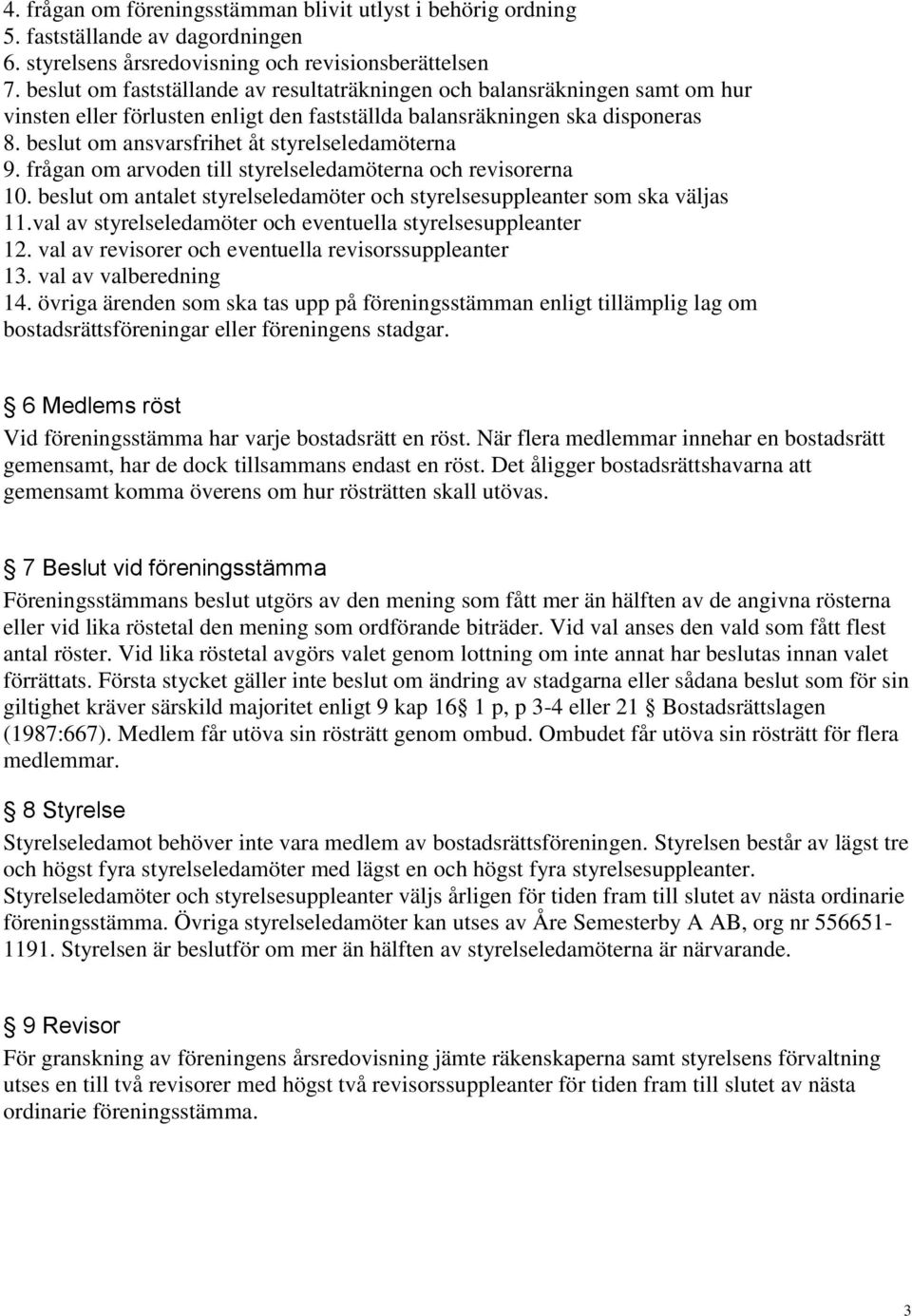 beslut om ansvarsfrihet åt styrelseledamöterna 9. frågan om arvoden till styrelseledamöterna och revisorerna 10. beslut om antalet styrelseledamöter och styrelsesuppleanter som ska väljas 11.