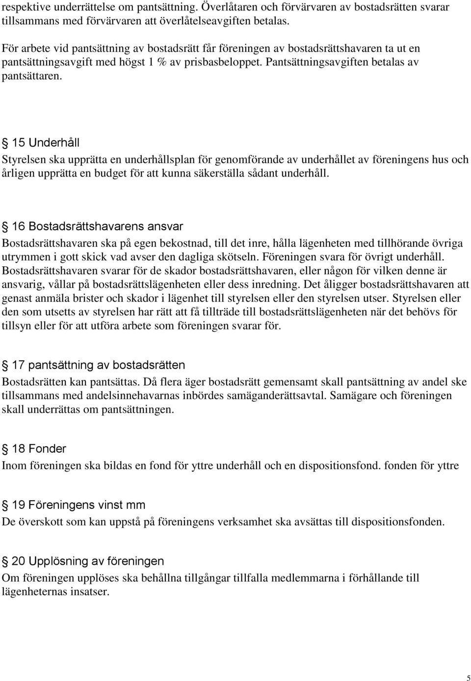 15 Underhåll Styrelsen ska upprätta en underhållsplan för genomförande av underhållet av föreningens hus och årligen upprätta en budget för att kunna säkerställa sådant underhåll.