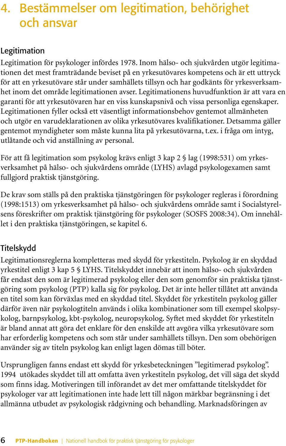 för yrkesverksamhet inom det område legitimationen avser. Legitimationens huvudfunktion är att vara en garanti för att yrkesutövaren har en viss kunskapsnivå och vissa personliga egenskaper.