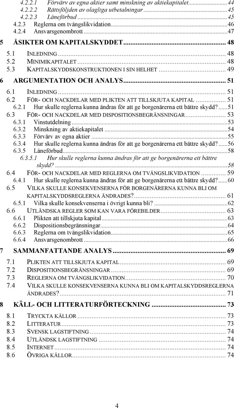 1 INLEDNING... 51 6.2 FÖR- OCH NACKDELAR MED PLIKTEN ATT TILLSKJUTA KAPITAL... 51 6.2.1 Hur skulle reglerna kunna ändras för att ge borgenärerna ett bättre skydd?...51 6.3 FÖR- OCH NACKDELAR MED DISPOSITIONSBEGRÄNSNINGAR.