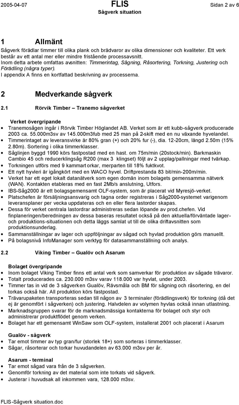 I appendix A finns en kortfattad beskrivning av processerna. 2 Medverkande sågverk 2.1 Rörvik Timber Tranemo sågverket Verket övergripande Tranemosågen ingår i Rörvik Timber Höglandet AB.