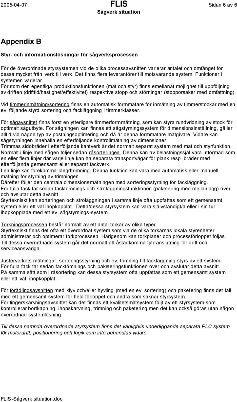 Förutom den egentliga produktionsfunktionen (mät och styr) finns emellanåt möjlighet till uppföljning av driften (drifttid/hastighet/effektivitet) respektive stopp och störningar (stopporsaker med