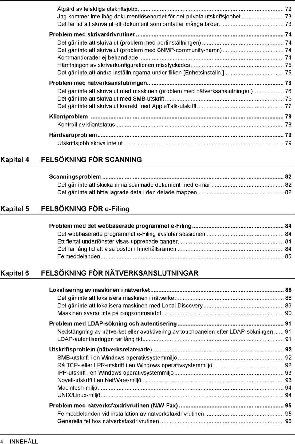 .. 74 Kommandorader ej behandlade... 74 Hämtningen av skrivarkonfigurationen misslyckades... 75 Det går inte att ändra inställningarna under fliken [Enhetsinställn.].