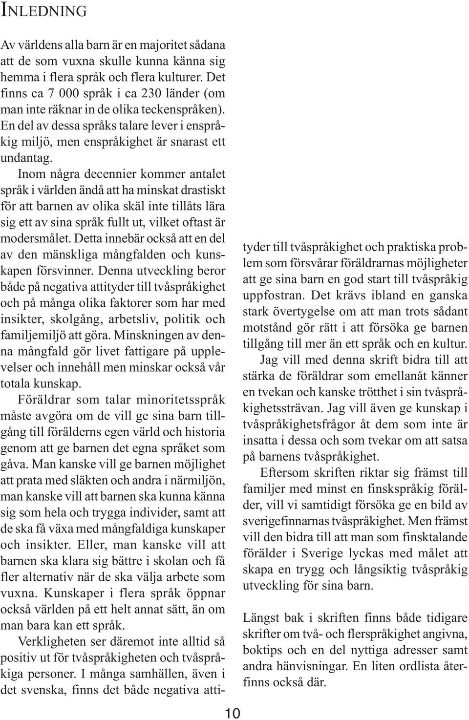 Inom några decennier kommer antalet språk i världen ändå att ha minskat drastiskt för att barnen av olika skäl inte tillåts lära sig ett av sina språk fullt ut, vilket oftast är modersmålet.