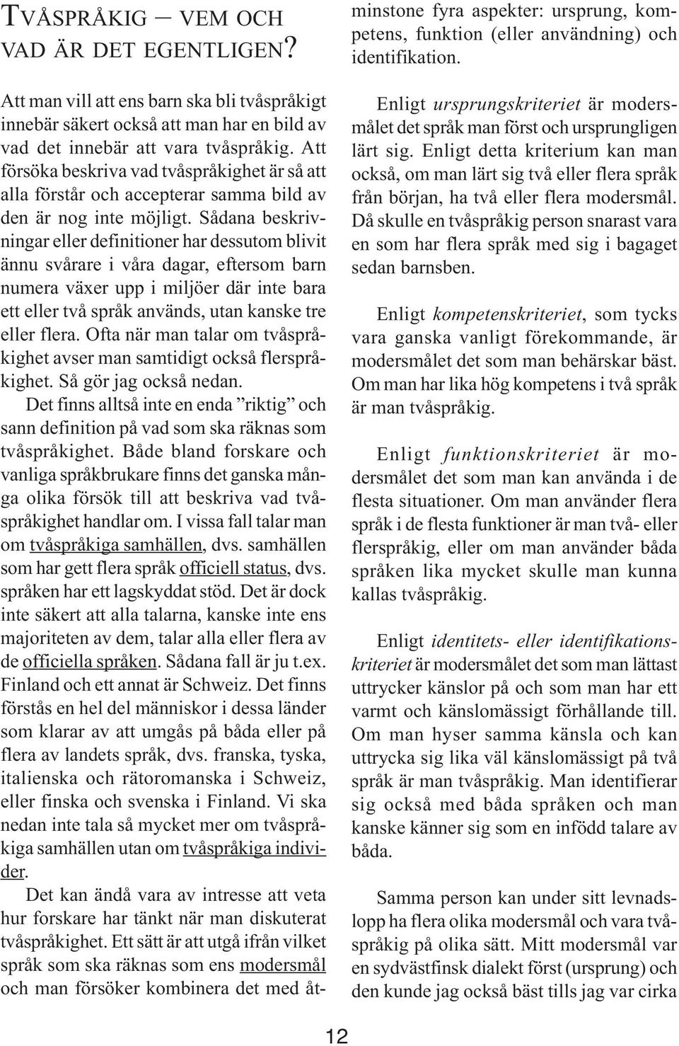 Sådana beskrivningar eller definitioner har dessutom blivit ännu svårare i våra dagar, eftersom barn numera växer upp i miljöer där inte bara ett eller två språk används, utan kanske tre eller flera.