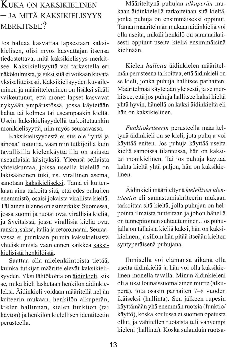 Kaksikielisyyden kuvaileminen ja määritteleminen on lisäksi sikäli vaikeutunut, että monet lapset kasvavat nykyään ympäristössä, jossa käytetään kahta tai kolmea tai useampaakin kieltä.