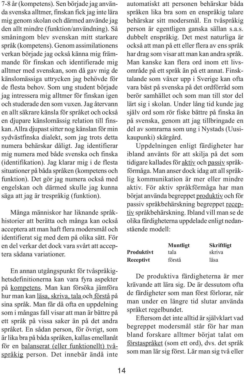 Genom assimilationens verkan började jag också känna mig främmande för finskan och identifierade mig alltmer med svenskan, som då gav mig de känslomässiga uttrycken jag behövde för de flesta behov.