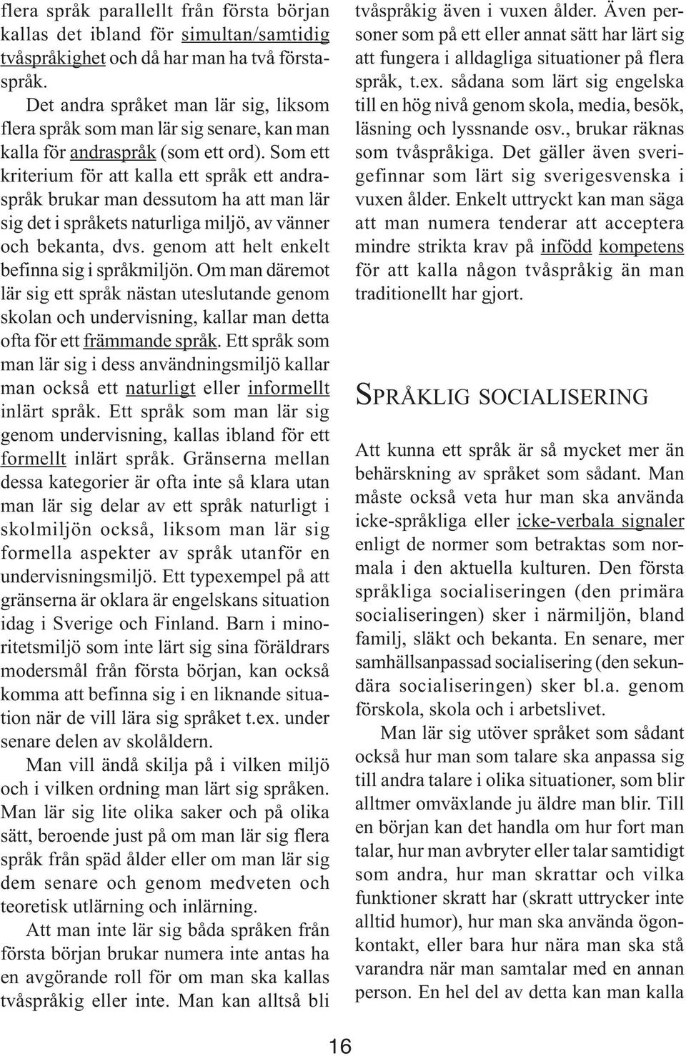 Som ett kriterium för att kalla ett språk ett andraspråk brukar man dessutom ha att man lär sig det i språkets naturliga miljö, av vänner och bekanta, dvs.