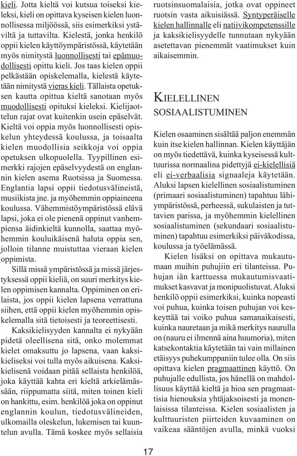 Jos taas kielen oppii pelkästään opiskelemalla, kielestä käytetään nimitystä vieras kieli. Tällaista opetuksen kautta opittua kieltä sanotaan myös muodollisesti opituksi kieleksi.