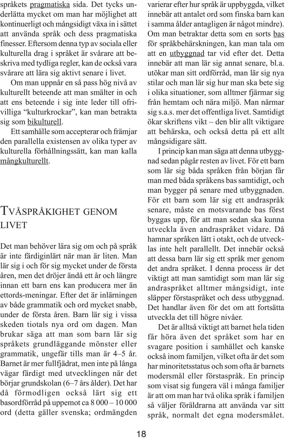 Om man uppnår en så pass hög nivå av kulturellt beteende att man smälter in och att ens beteende i sig inte leder till ofrivilliga kulturkrockar, kan man betrakta sig som bikulturell.