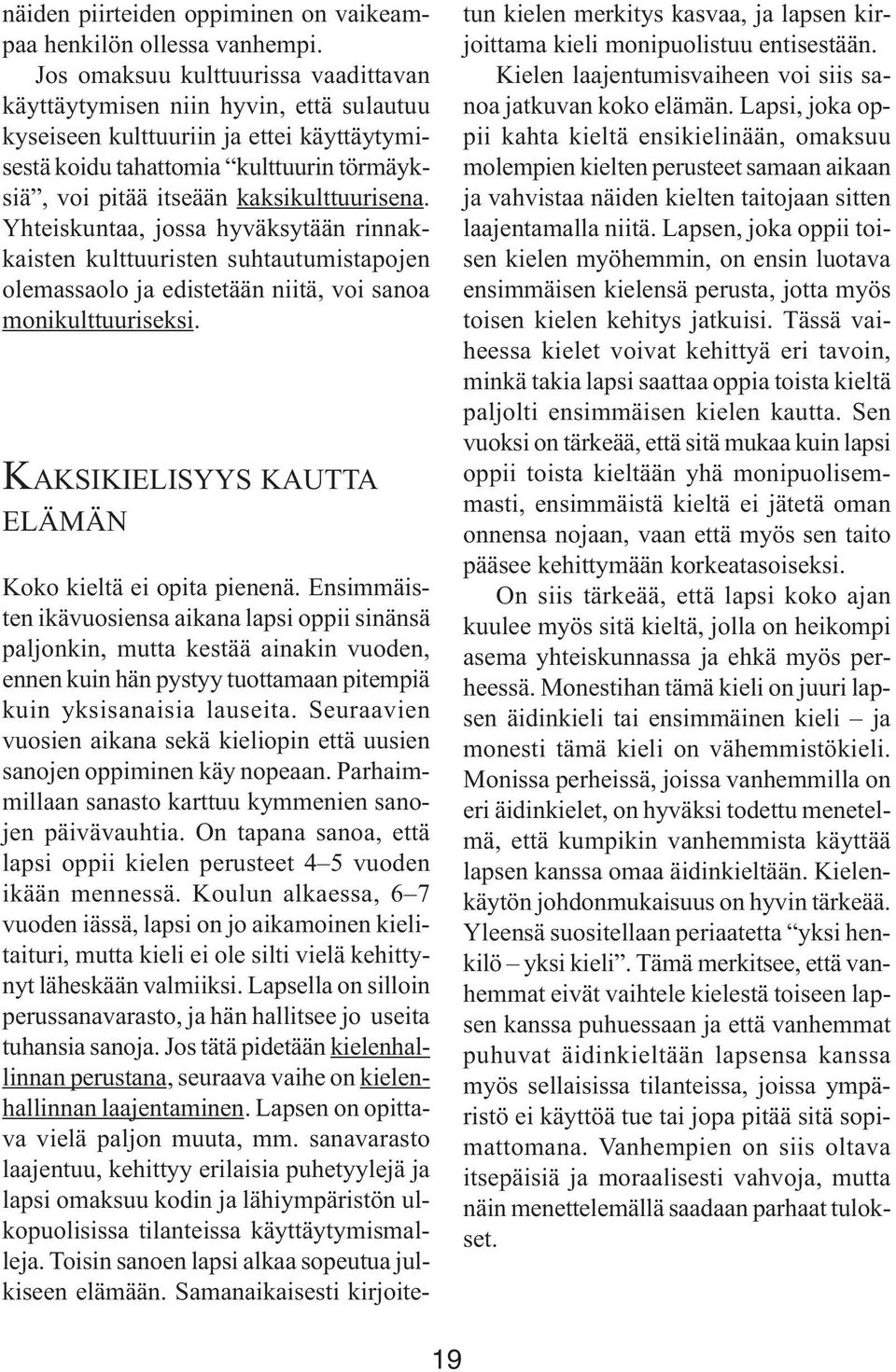 kaksikulttuurisena. Yhteiskuntaa, jossa hyväksytään rinnakkaisten kulttuuristen suhtautumistapojen olemassaolo ja edistetään niitä, voi sanoa monikulttuuriseksi.