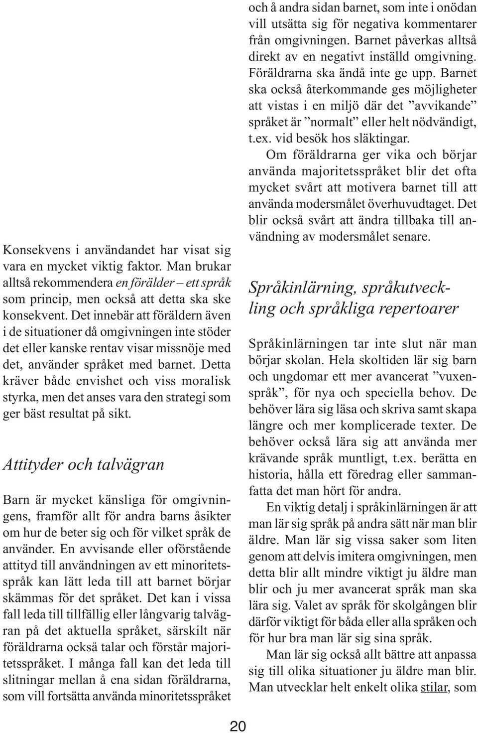 Detta kräver både envishet och viss moralisk styrka, men det anses vara den strategi som ger bäst resultat på sikt.