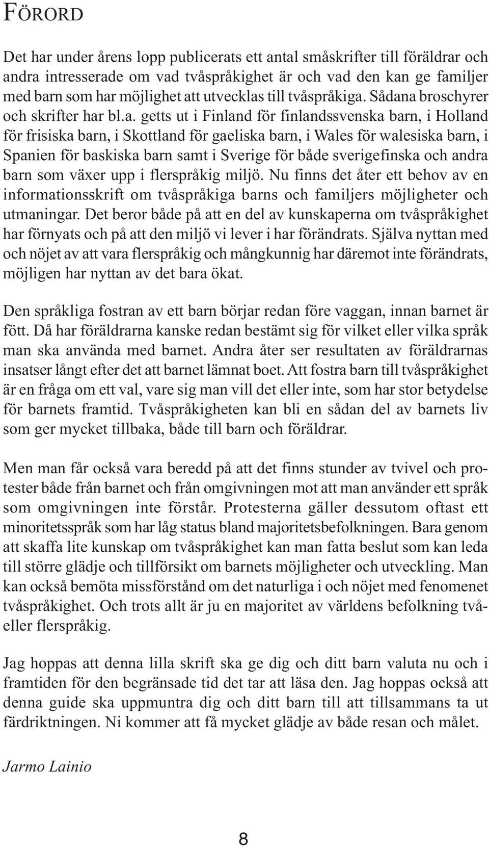 Sådana broschyrer och skrifter har bl.a. getts ut i Finland för finlandssvenska barn, i Holland för frisiska barn, i Skottland för gaeliska barn, i Wales för walesiska barn, i Spanien för baskiska