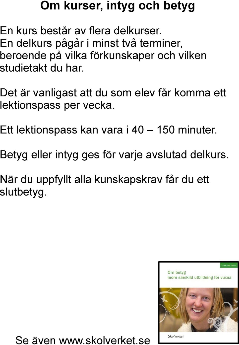 Det är vanligast att du som elev får komma ett lektionspass per vecka.